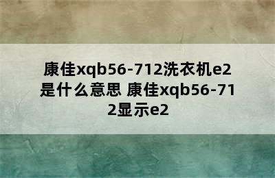 康佳xqb56-712洗衣机e2是什么意思 康佳xqb56-712显示e2